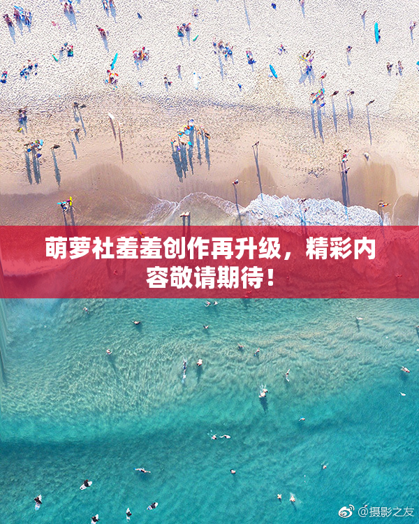 萌萝社羞羞创作再升级，精彩内容敬请期待！