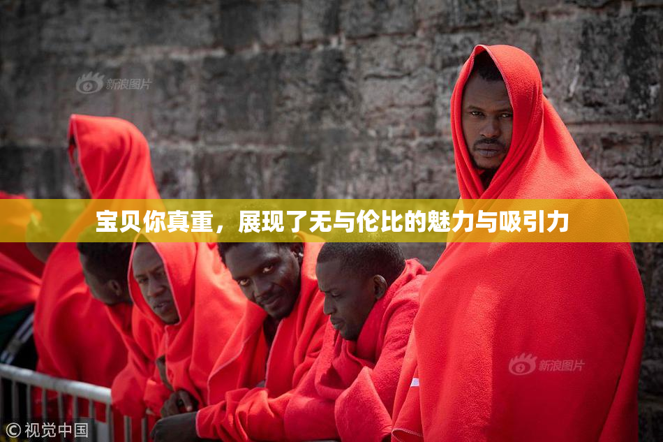 宝贝你真重，展现了无与伦比的魅力与吸引力