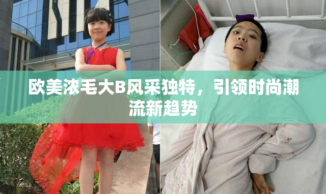 欧美浓毛大B风采独特，引领时尚潮流新趋势