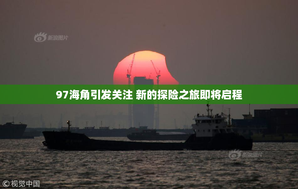 97海角引发关注 新的探险之旅即将启程