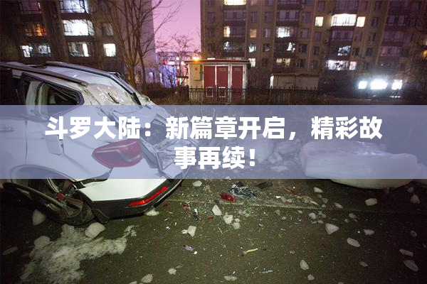 斗罗大陆：新篇章开启，精彩故事再续！