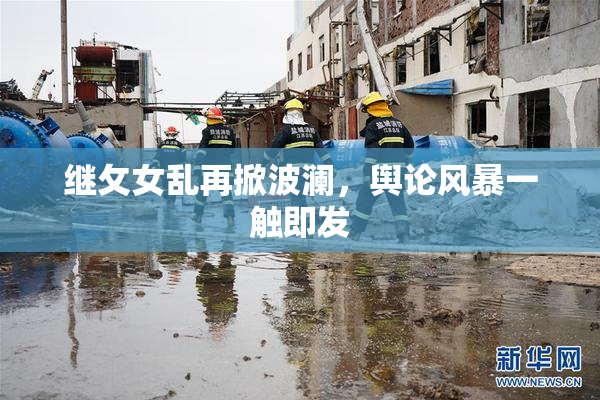 继攵女乱再掀波澜，舆论风暴一触即发