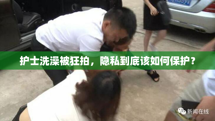 护士洗澡被狂拍，隐私到底该如何保护？