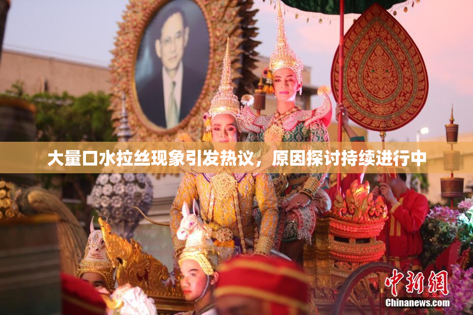 大量口水拉丝现象引发热议，原因探讨持续进行中