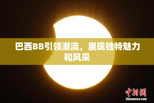 巴西BB引领潮流，展现独特魅力和风采