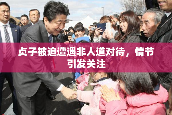 贞子被迫遭遇非人道对待，情节引发关注