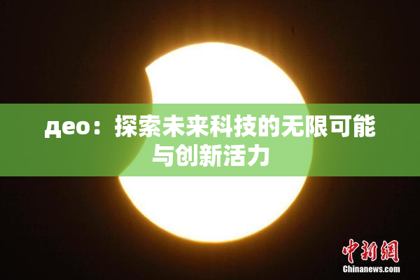 део：探索未来科技的无限可能与创新活力