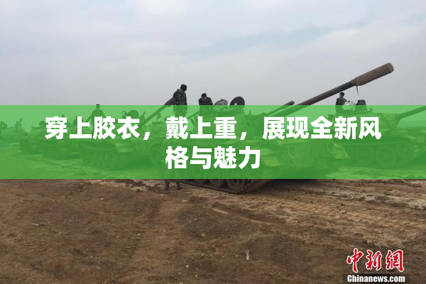 穿上胶衣，戴上重，展现全新风格与魅力