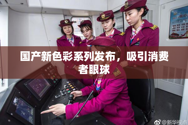 国产新色彩系列发布，吸引消费者眼球