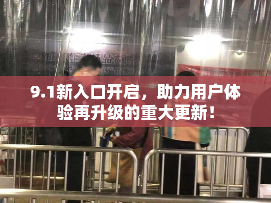 9.1新入口开启，助力用户体验再升级的重大更新！