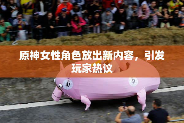 原神女性角色放出新内容，引发玩家热议