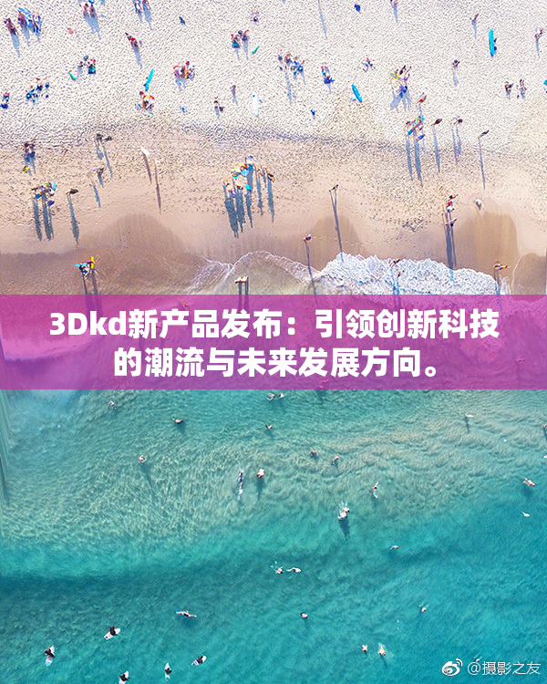 3Dkd新产品发布：引领创新科技的潮流与未来发展方向。
