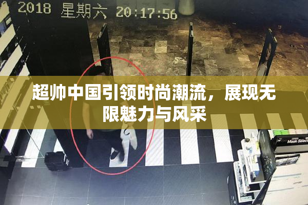 超帅中国引领时尚潮流，展现无限魅力与风采