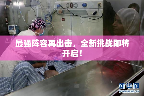 最强阵容再出击，全新挑战即将开启！