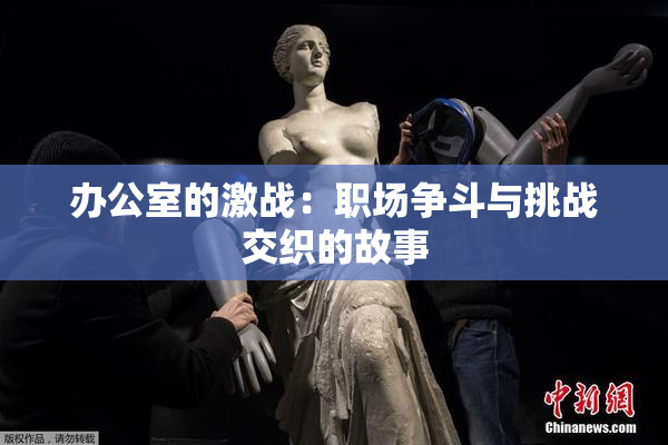 办公室的激战：职场争斗与挑战交织的故事