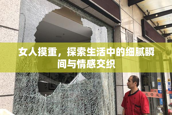 女人摸重，探索生活中的细腻瞬间与情感交织