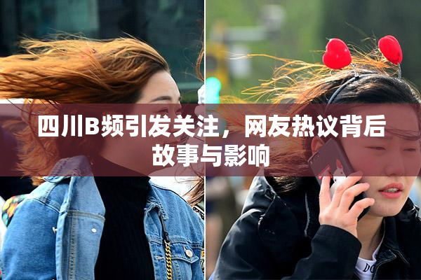 四川B频引发关注，网友热议背后故事与影响