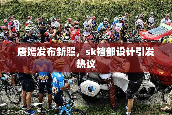 唐嫣发布新照，sk裆部设计引发热议