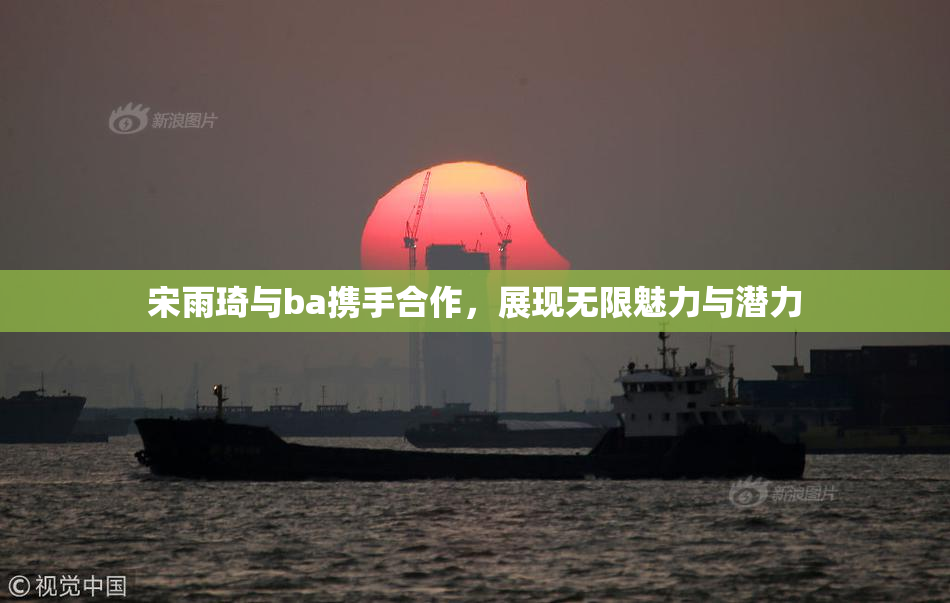 宋雨琦与ba携手合作，展现无限魅力与潜力