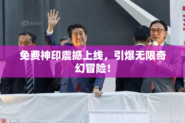 免费神印震撼上线，引爆无限奇幻冒险！