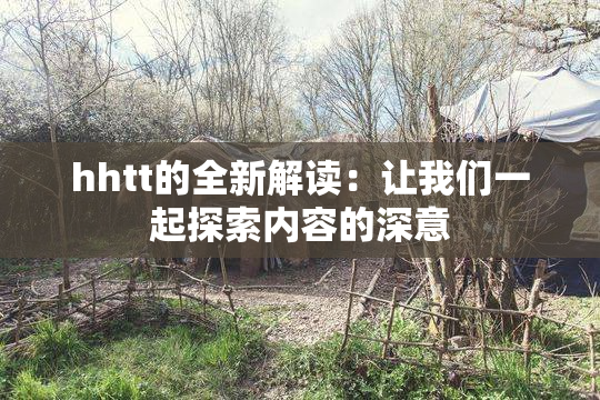hhtt的全新解读：让我们一起探索内容的深意