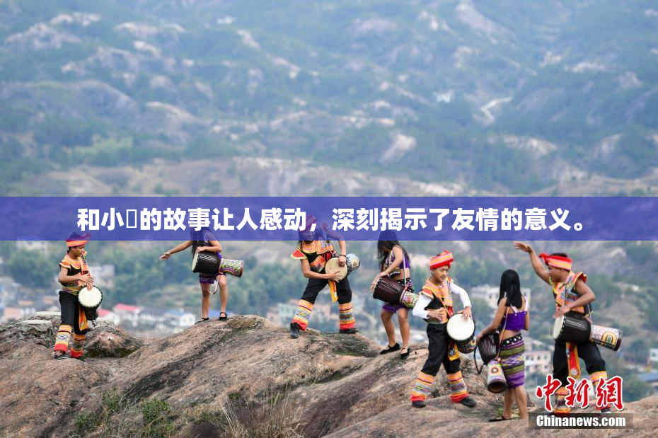 和小娻的故事让人感动，深刻揭示了友情的意义。