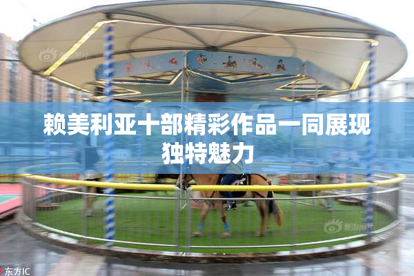 赖美利亚十部精彩作品一同展现独特魅力