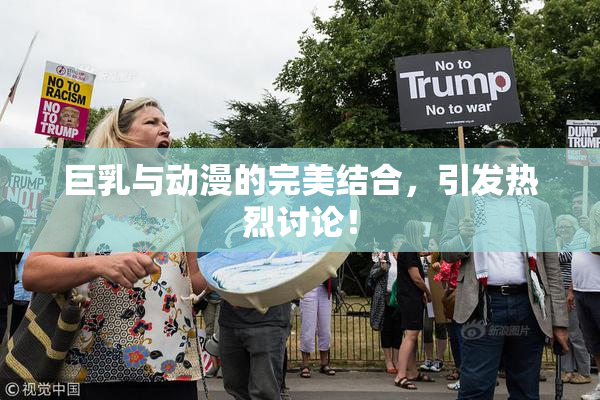 巨乳与动漫的完美结合，引发热烈讨论！