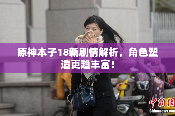 原神本子18新剧情解析，角色塑造更趋丰富！