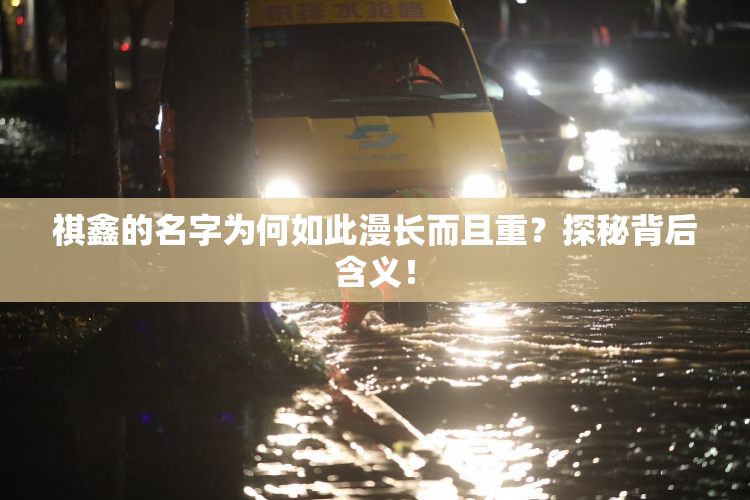 祺鑫的名字为何如此漫长而且重？探秘背后含义！