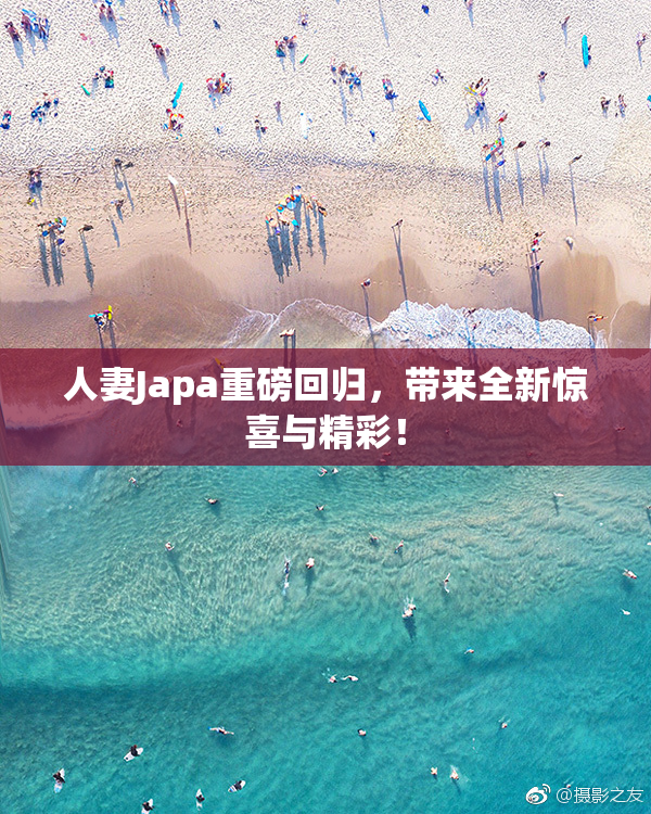 人妻Japa重磅回归，带来全新惊喜与精彩！