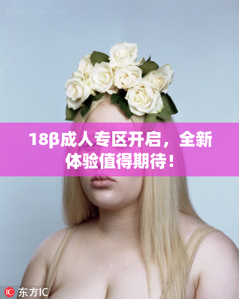 18β成人专区开启，全新体验值得期待！