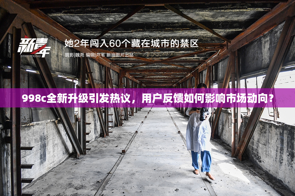 998c全新升级引发热议，用户反馈如何影响市场动向？