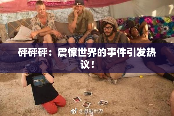 砰砰砰：震惊世界的事件引发热议！