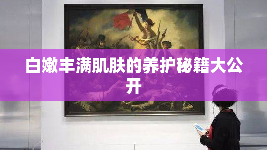 白嫩丰满肌肤的养护秘籍大公开