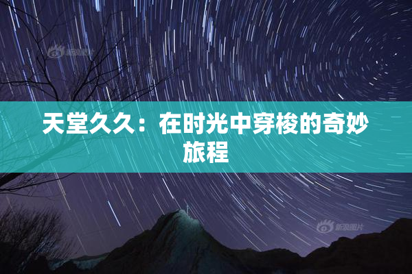 天堂久久：在时光中穿梭的奇妙旅程