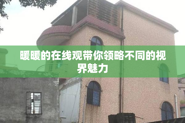 暖暖的在线观带你领略不同的视界魅力
