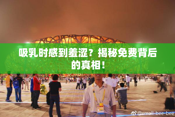 吸乳时感到羞涩？揭秘免费背后的真相！