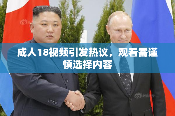 成人18视频引发热议，观看需谨慎选择内容