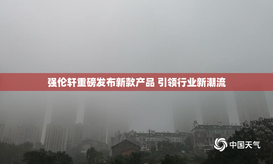 强伦轩重磅发布新款产品 引领行业新潮流