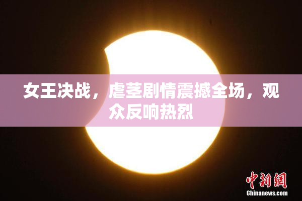 女王决战，虐茎剧情震撼全场，观众反响热烈
