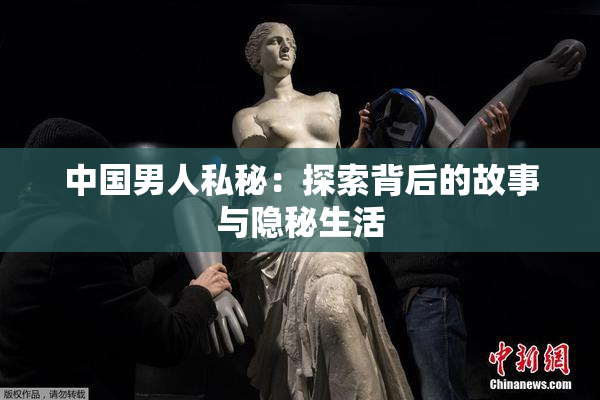 中国男人私秘：探索背后的故事与隐秘生活