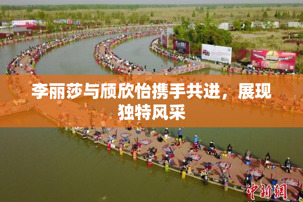 李丽莎与颀欣怡携手共进，展现独特风采