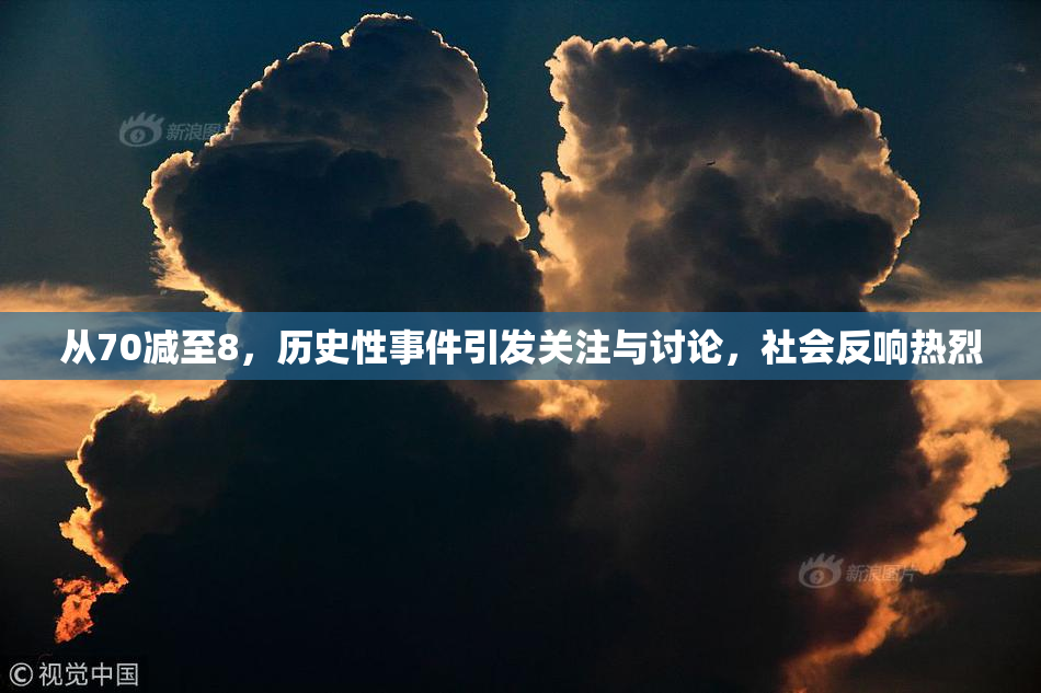 从70减至8，历史性事件引发关注与讨论，社会反响热烈
