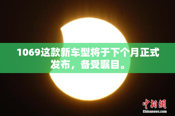 1069这款新车型将于下个月正式发布，备受瞩目。