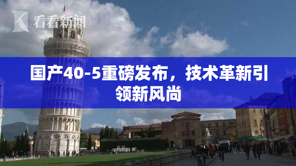 国产40-5重磅发布，技术革新引领新风尚
