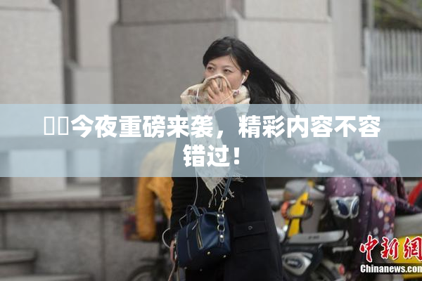 妺妺今夜重磅来袭，精彩内容不容错过！