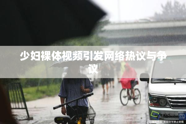 少妇裸体视频引发网络热议与争议