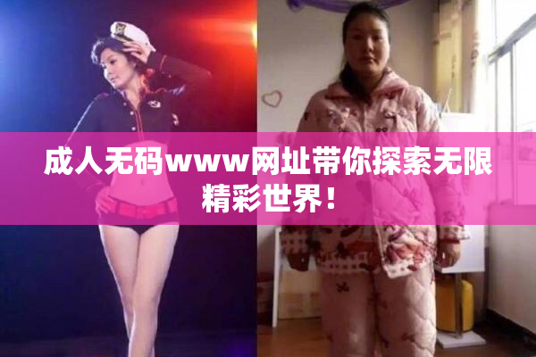 成人无码www网址带你探索无限精彩世界！