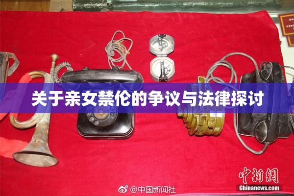 关于亲女禁伦的争议与法律探讨